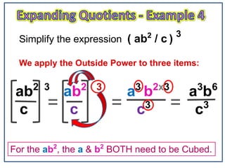 ab2 3
ab2 3
a3
b2x3
a3
b6
c c c3
c3
Simplify the expression ( ab2
/ c ) 3
We apply the Outside Power to three items:
== =
For the ab2
, the a & b2
BOTH need to be Cubed.
 