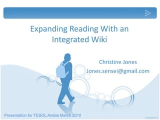 Expanding Reading With an Integrated Wiki Christine Jones Jones.sensei@gmail.com Presentation for TESOL Arabia March 2010 