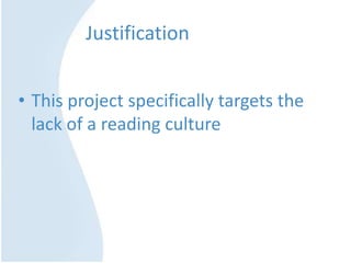 JustificationThis project specifically targets the lack of a reading culture 