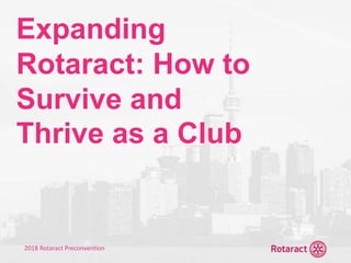2018 Rotaract Preconvention
Expanding
Rotaract: How to
Survive and
Thrive as a Club
 