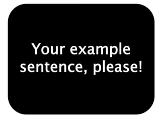 Your example
sentence, please!
 