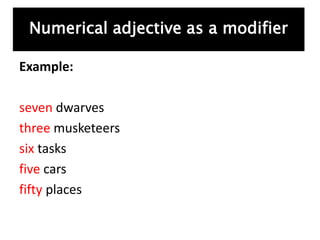 Example:
seven dwarves
three musketeers
six tasks
five cars
fifty places
Numerical adjective as a modifier
 
