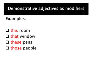 Examples:
 this room
 that window
 these pens
 those people
Demonstrative adjectives as modifiers
 
