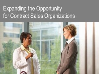 Expanding the Opportunity
for Contract Sales Organizations
 