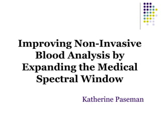 Improving Non-Invasive
   Blood Analysis by
 Expanding the Medical
   Spectral Window
           Katherine Paseman
 