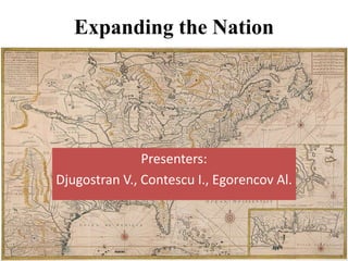 Expanding the Nation

Presenters:
Djugostran V., Contescu I., Egorencov Al.

 