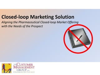 Closed-loop Marketing SolutionAligning the Pharmaceutical Closed-loop Market Offering with the Needs of the Prospect 