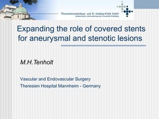 Expanding the role of covered stents
for aneurysmal and stenotic lesions
M.H.Tenholt
Vascular and Endovascular Surgery
Theresien Hospital Mannheim - Germany
 
