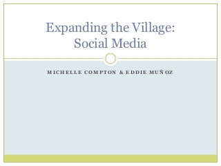 Expanding the Village:
    Social Media

MICHELLE COMPTON & EDDIE MUÑOZ
 