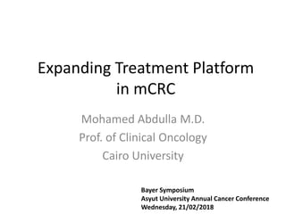Expanding Treatment Platform
in mCRC
Mohamed Abdulla M.D.
Prof. of Clinical Oncology
Cairo University
Bayer Symposium
Asyut University Annual Cancer Conference
Wednesday, 21/02/2018
 