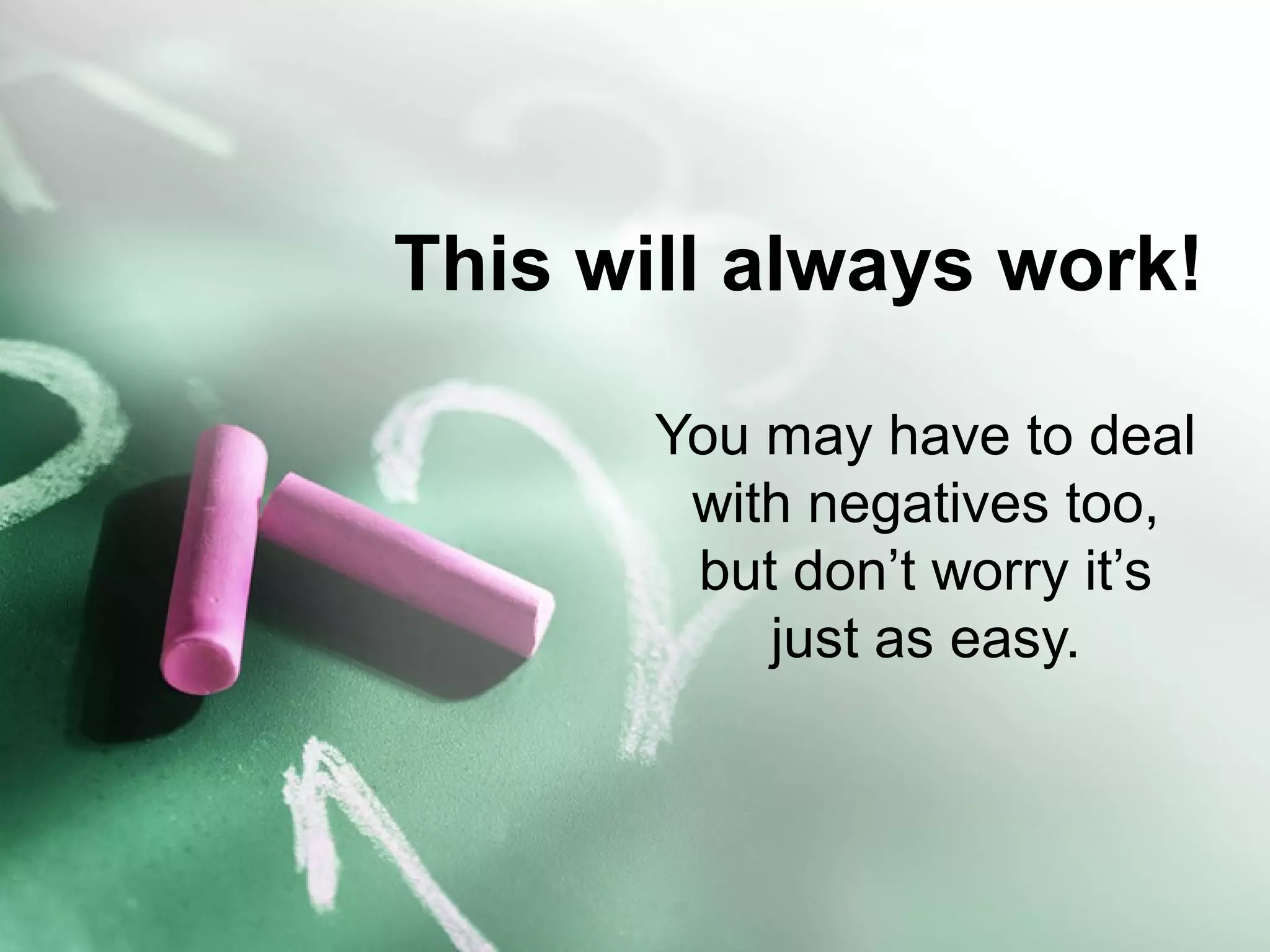 This will always work!
You may have to deal
with negatives too,
but don’t worry it’s
just as easy.
 