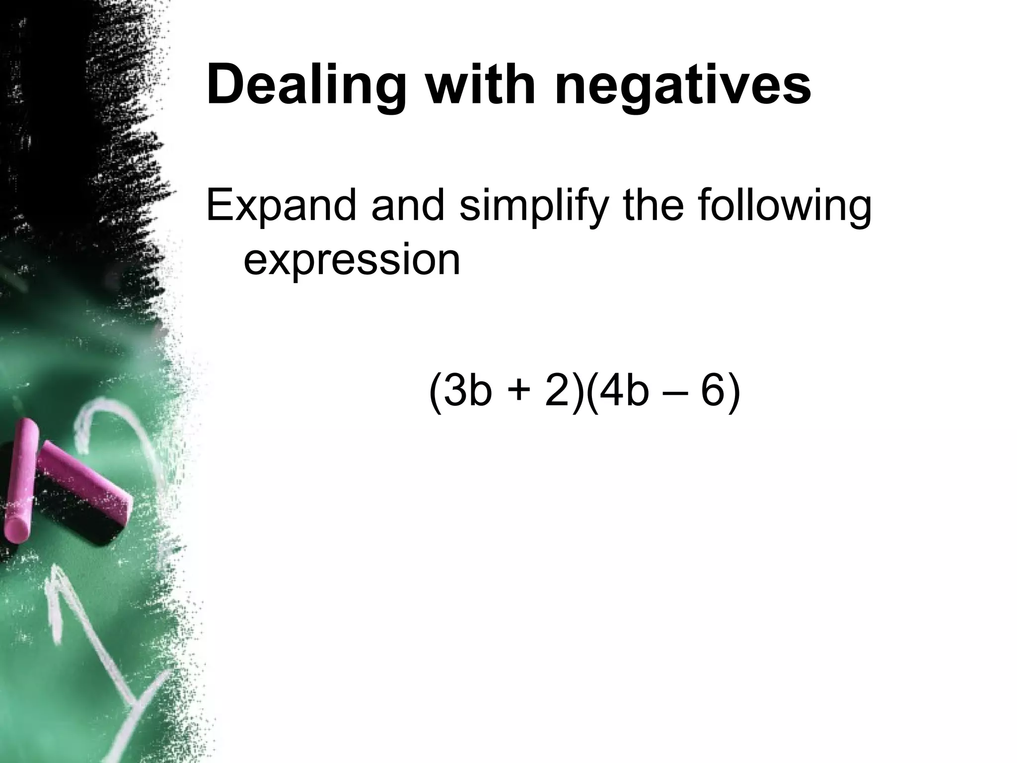 Dealing with negatives
Expand and simplify the following
expression
(3b + 2)(4b – 6)
 