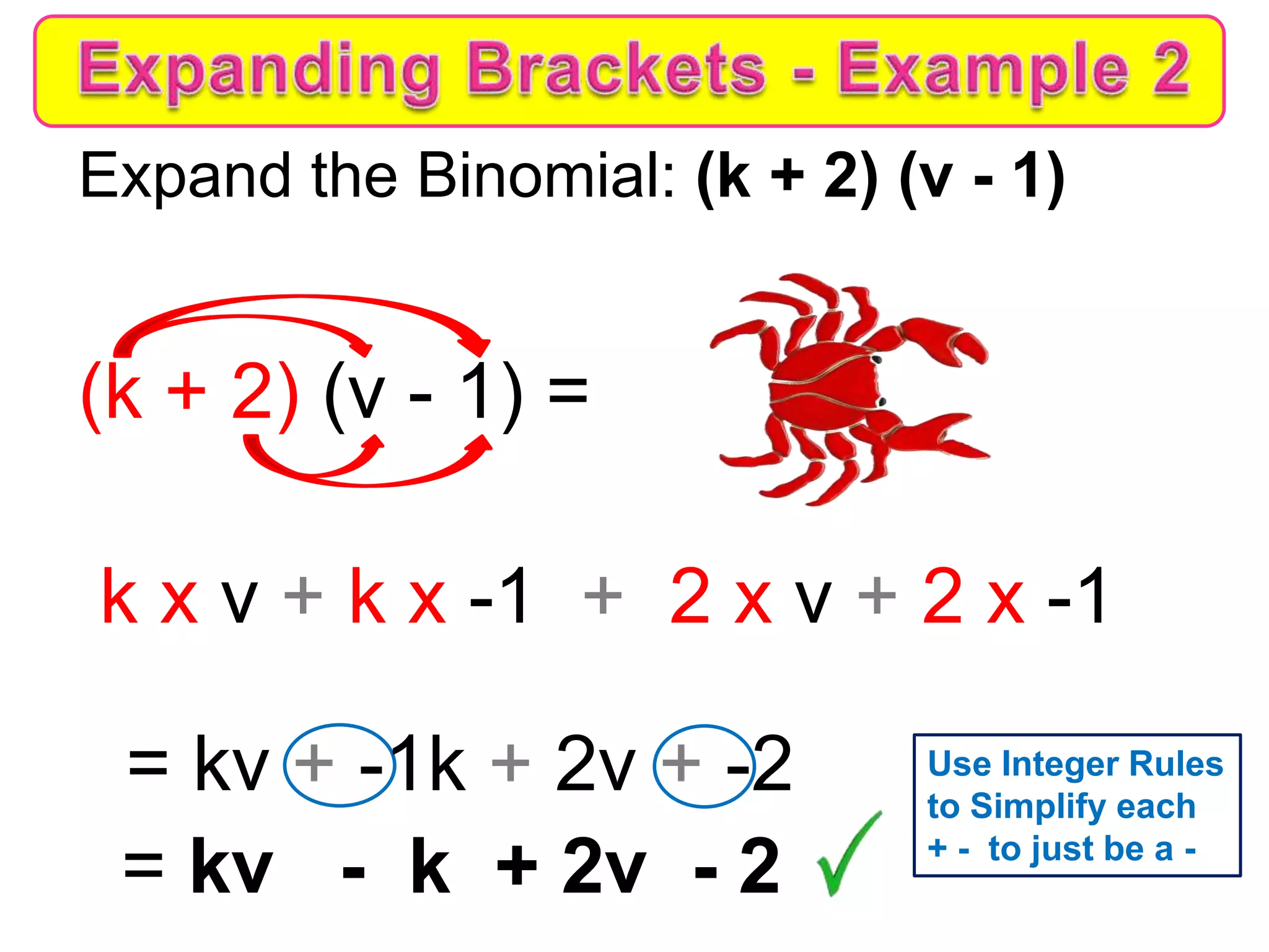 Expand the Binomial: (k + 2) (v - 1)
(k + 2) (v - 1) =
k x v + k x -1 + 2 x v + 2 x -1
= kv + -1k + 2v + -2
= kv - k + 2v - 2
Use Integer Rules
to Simplify each
+ - to just be a -
 