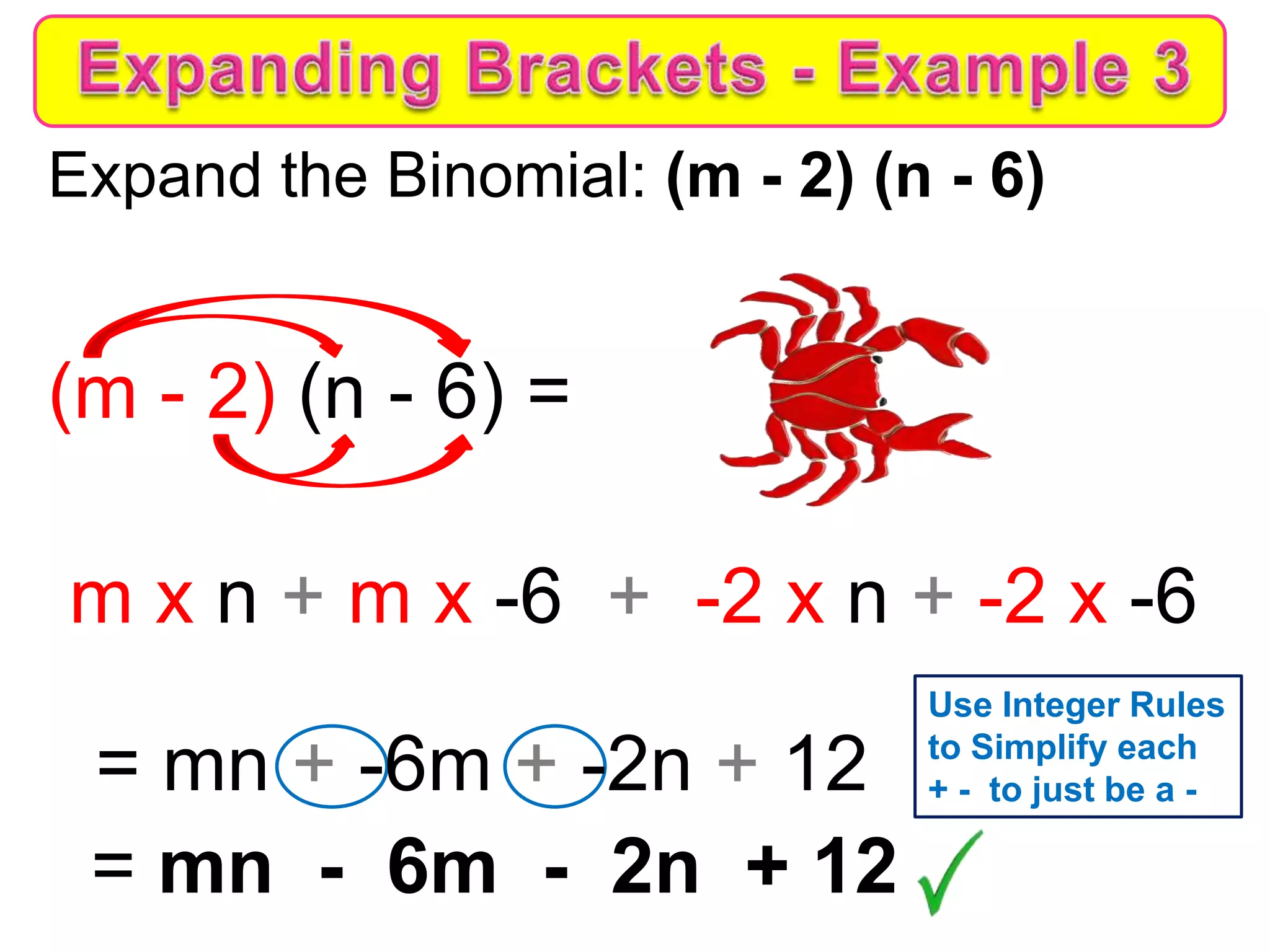 Expand the Binomial: (m - 2) (n - 6)
(m - 2) (n - 6) =
m x n + m x -6 + -2 x n + -2 x -6
= mn + -6m + -2n + 12
= mn - 6m - 2n + 12
Use Integer Rules
to Simplify each
+ - to just be a -
 