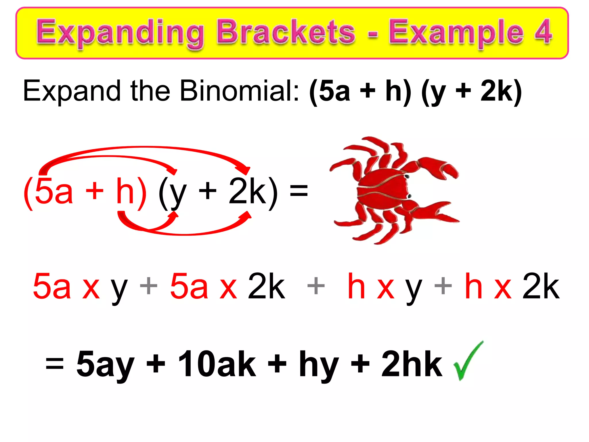 Expand the Binomial: (5a + h) (y + 2k)
(5a + h) (y + 2k) =
5a x y + 5a x 2k + h x y + h x 2k
= 5ay + 10ak + hy + 2hk
 