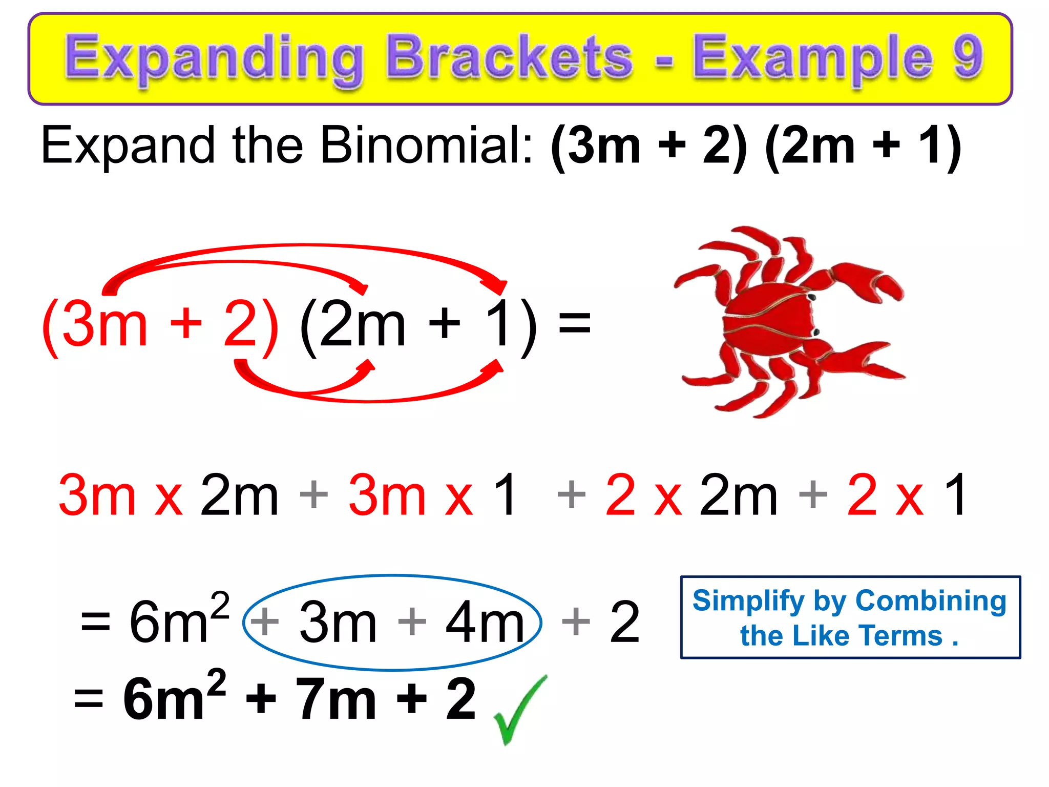 Expand the Binomial: (3m + 2) (2m + 1)
(3m + 2) (2m + 1) =
3m x 2m + 3m x 1 + 2 x 2m + 2 x 1
= 6m2
+ 3m + 4m + 2
= 6m2
+ 7m + 2
Simplify by Combining
the Like Terms .
 