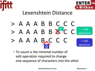 ENTER 2016 Research Track Slide Number 7
Levenshtein Distance
A> AA B B C C C
A> AA B B B C C
A> AA B C C C
B
– To count is the minimal number of
edit operation required to change
one sequence of characters into the other
C 1 edit
operation
1 edit
operation
 