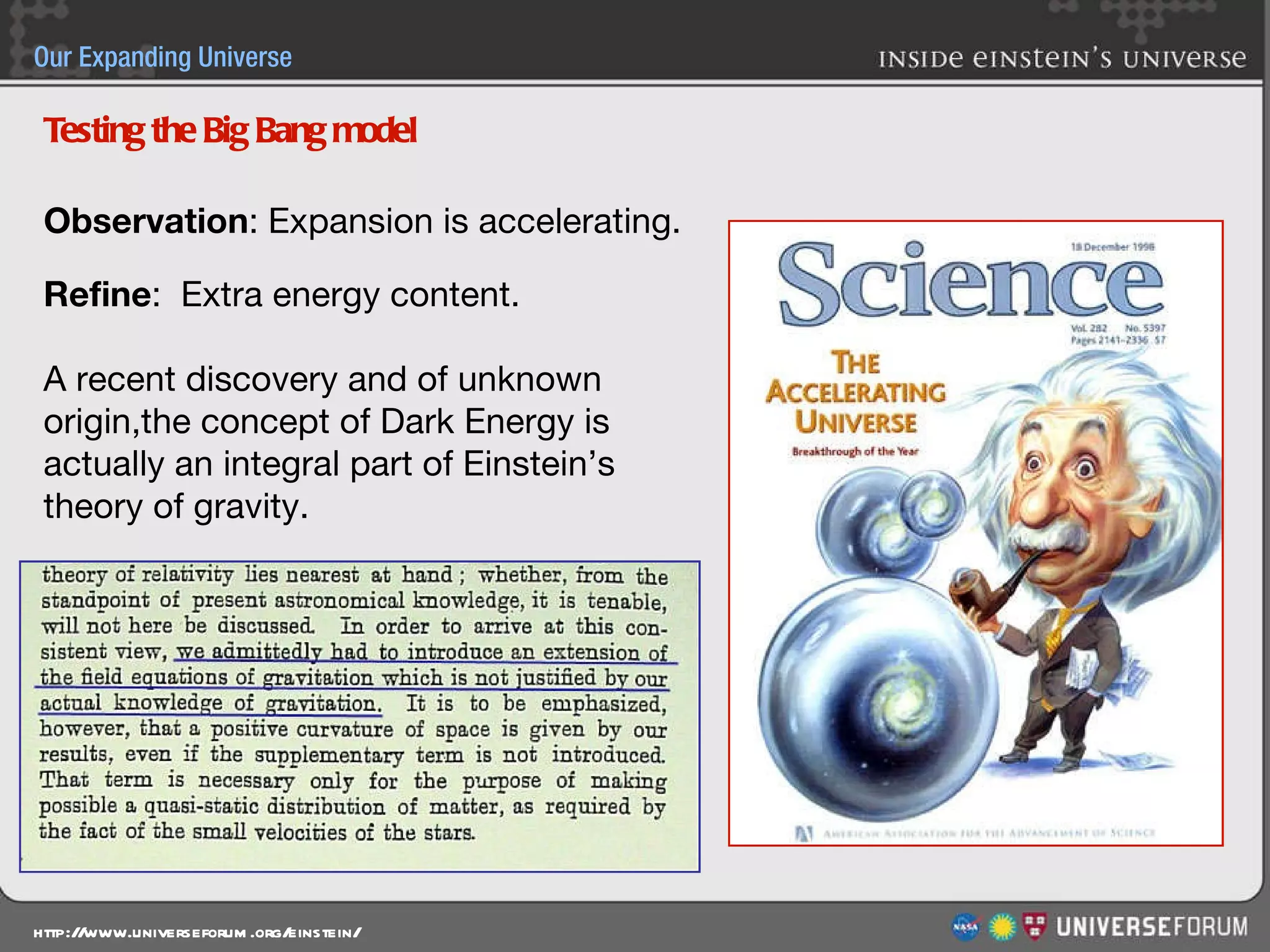Observation : Expansion is accelerating. Refine :  Extra energy content. A recent discovery and of unknown  origin,the concept of Dark Energy is  actually an integral part of Einstein’s  theory of gravity. Testing the Big Bang model 