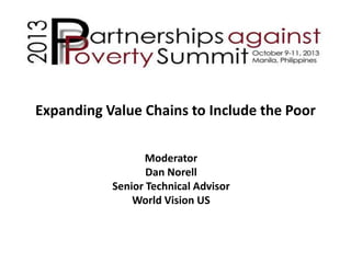 Expanding Value Chains to Include the Poor
Moderator
Dan Norell
Senior Technical Advisor
World Vision US

 