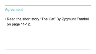 Agreement
•Read the short story “The Cat” By Zygmunt Frankel
on page 11-12.
 