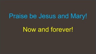 Praise be Jesus and Mary!
Now and forever!
 