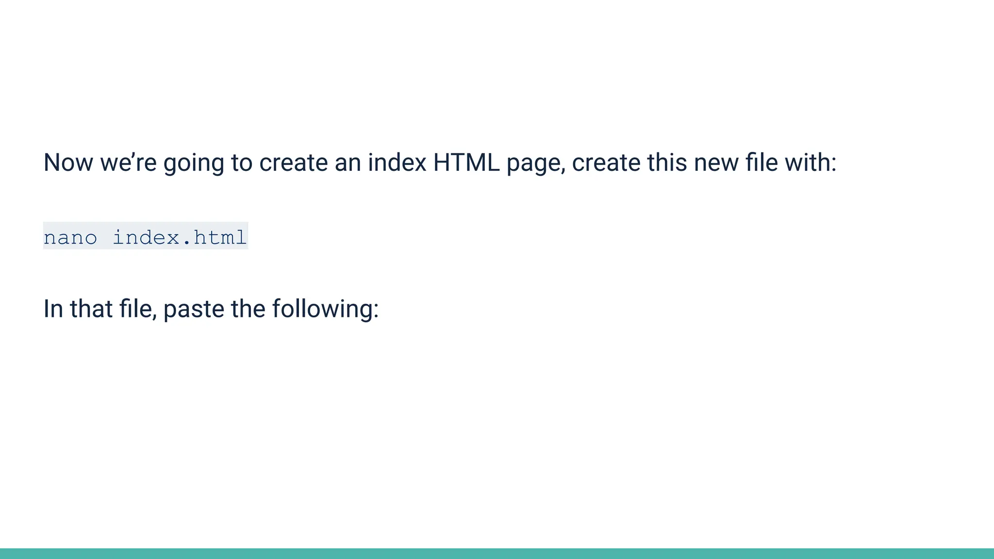 Now we’re going to create an index HTML page, create this new ﬁle with:
nano index.html
In that ﬁle, paste the following:
 