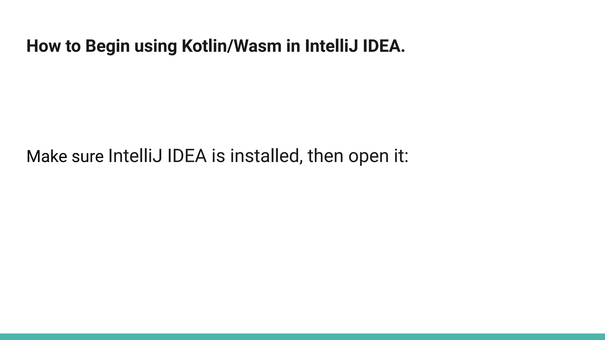 How to Begin using Kotlin/Wasm in IntelliJ IDEA.
Make sure IntelliJ IDEA is installed, then open it:
 