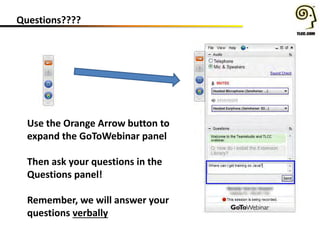 Questions????
Use the Orange Arrow button to
expand the GoToWebinar panel
Then ask your questions in the
Questions panel!
Remember, we will answer your
questions verbally
 