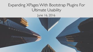 Expanding XPages With Bootstrap Plugins For
Ultimate Usability
June 16, 2016
 