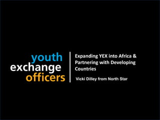 2018 YEO Preconvention
Expanding YEX into Africa &
Partnering with Developing
Countries
Vicki Dilley from North Star
 
