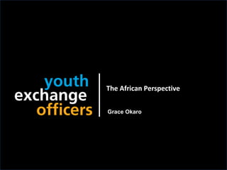 2018 YEO Preconvention
The African Perspective
Grace Okaro
 