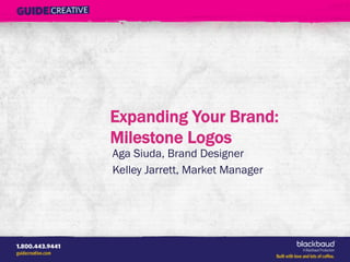 Expanding Your Brand:
Milestone Logos
Aga Siuda, Brand Designer
Kelley Jarrett, Market Manager
 