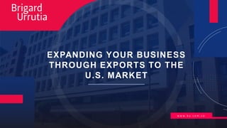w w w . b u . c o m . c o
EXPANDING YOUR BUSINESS
THROUGH EXPORTS TO THE
U.S. MARKET
 