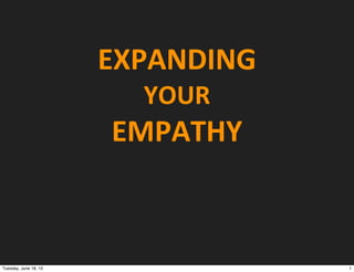 EXPANDING	
  
YOUR
EMPATHY
1Tuesday, June 18, 13
 