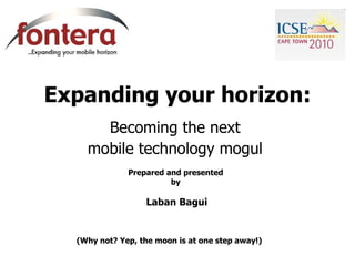 Expanding your horizon: Becoming the next  mobile technology mogul  Prepared and presented  by  Laban Bagui (Why not? Yep, the moon is at one step away!)   