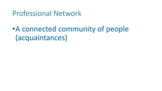 Professional Network
•A connected community of people
(acquaintances)
 