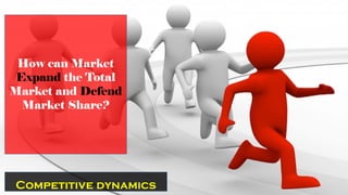Competitive dynamics
How can Market
Expand the Total
Market and Defend
Market Share?
 