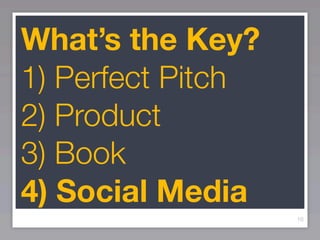 What’s the Key?
1) Perfect Pitch
2) Product
3) Book
4) Social Media
                   10
 