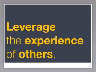 Leverage
the experience
of others.
                 22
 