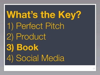 What’s the Key?
1) Perfect Pitch
2) Product
3) Book
4) Social Media
                   23
 