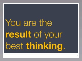You are the
result of your
best thinking.
                 7
 