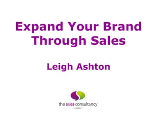 Expand Your Brand
  Through Sales

    Leigh Ashton
 