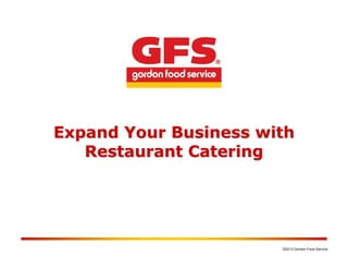 ©2013 Gordon Food Service
Expand Your Business withExpand Your Business with
Restaurant CateringRestaurant Catering
 
