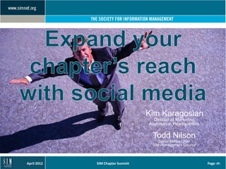 Kim Karagosian
                                    Director of Marketing
                                  Association Headquarters

                                   Todd Nilson
                                      Social Media Chair
                                   SIM Management Council



April 2012   SIM Chapter Summit                              Page ‹#›
 