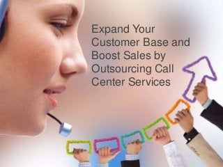 Expand Your
Customer Base and
Boost Sales by
Outsourcing Call
Center Services
 