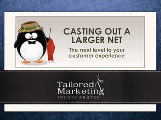 CASTING OUT A
 LARGER NET
 The next level to your
 customer experience
 