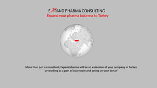 More than just a consultant, Expandpharma
will be an extension of your company in Turkey
by working as part of your team and acting on
your behalf
Expand your pharma business to Turkey
www.expandpharma.com
EX PANDPHARMA CONSULTING
 