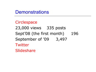 Demonstrations Circlespace 23,000 views  335 posts Sept’08 (the first month)  196 September of ’09  3,497  Twitter Slideshare 