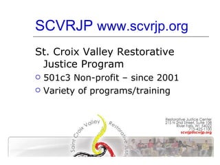 SCVRJP  www.scvrjp.org St. Croix Valley Restorative Justice Program 501c3 Non-profit – since 2001 Variety of programs/training 