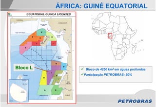 ÁFRICA: GUINÉ EQUATORIAL




Bloco L          Bloco de 4250 km2 em águas profundas
                 Participação PETROBRAS: 50%
 